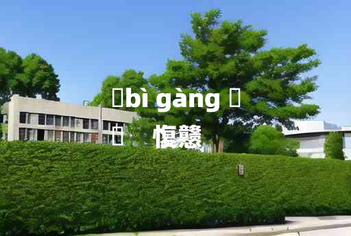 
	bì gàng 	
	    愎戆