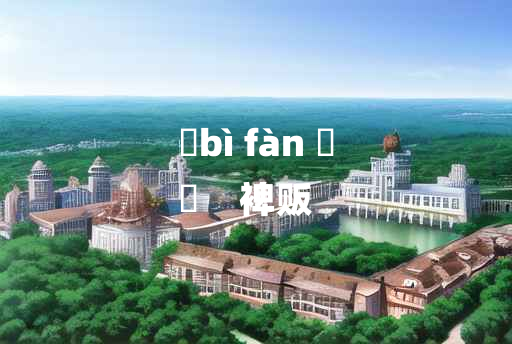 
	bì fàn 	
	    裨贩