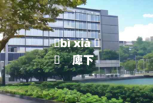 
	bì xià 	
	    庳下