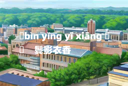 
	bìn yǐng yī xiāng 	
	    鬓影衣香