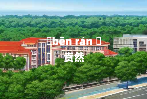 
	bēn rán 	
	    贲然