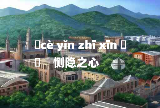 
	cè yǐn zhī xīn 	
	    恻隐之心