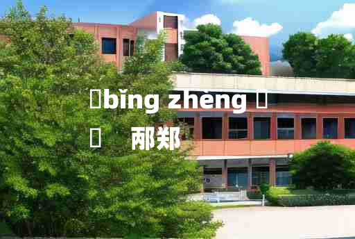 
	bǐng zhèng 	
	    邴郑