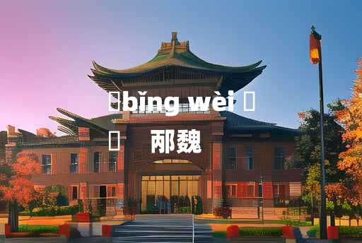 
	bǐng wèi 	
	    邴魏