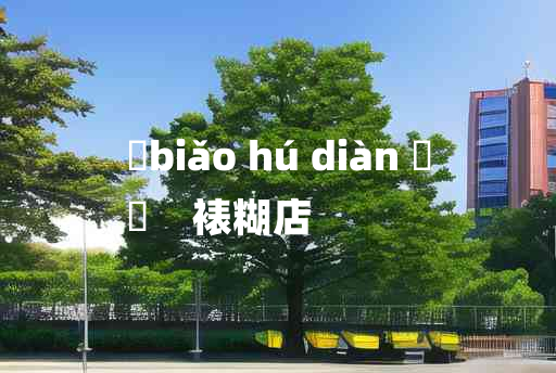 
	biǎo hú diàn 	
	    裱糊店