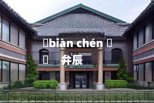 
	biàn chén 	
	    弁辰