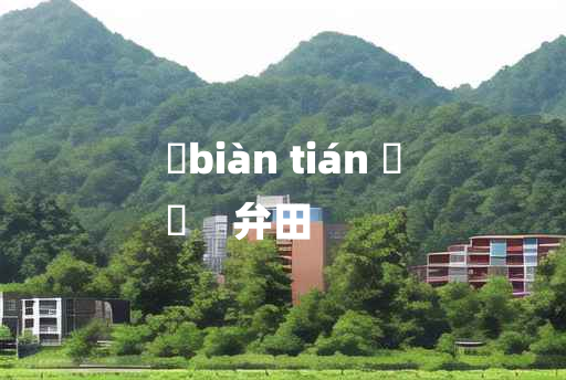 
	biàn tián 	
	    弁田