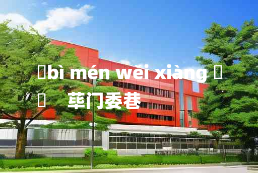 
	bì mén wěi xiàng 	
	    荜门委巷