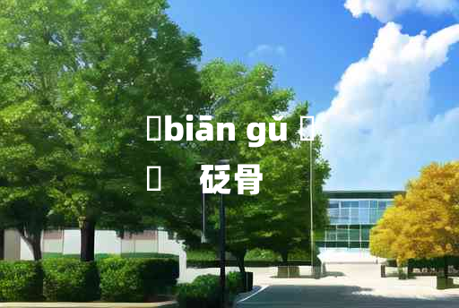 
	biān gǔ 	
	    砭骨