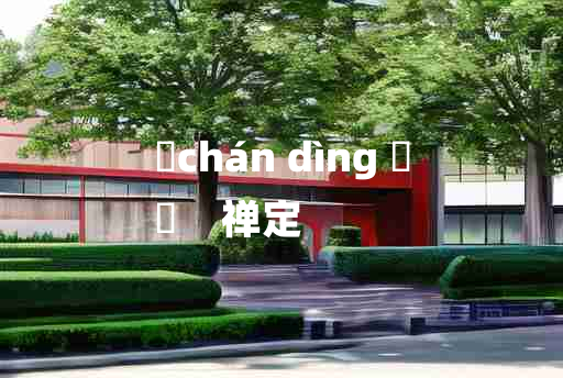 
	chán dìng 	
	    禅定