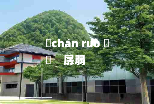 
	chán ruò 	
	    孱弱