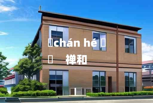 
	chán hé 	
	    禅和