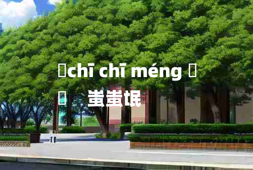 
	chī chī méng 	
	    蚩蚩氓