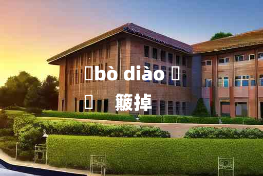 
	bò diào 	
	    簸掉