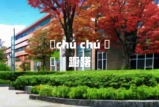 
	chú chú 	
	    蹰躇