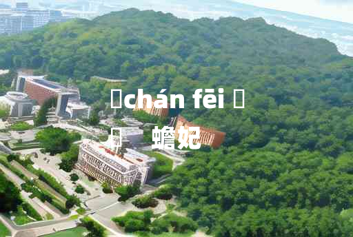 
	chán fēi 	
	    蟾妃