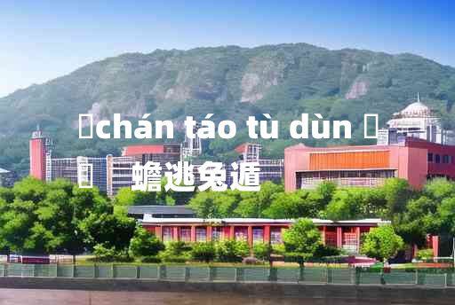 
	chán táo tù dùn 	
	    蟾逃兔遁