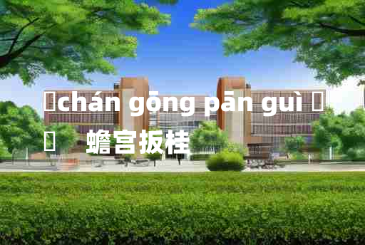 
	chán gōng pān guì 	
	    蟾宫扳桂