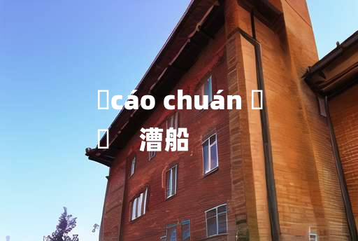 
	cáo chuán 	
	    漕船