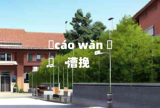 
	cáo wǎn 	
	    漕挽