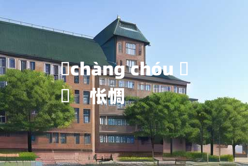 
	chàng chóu 	
	    怅惆