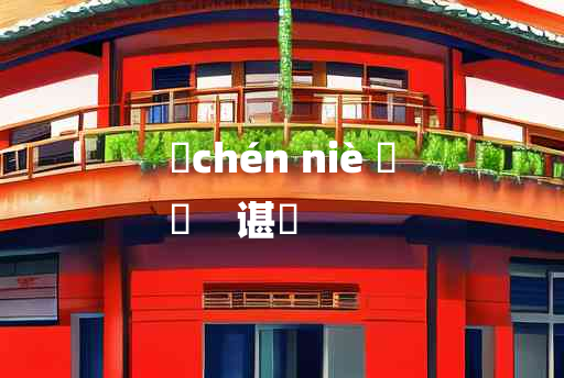 
	chén niè 	
	    谌摰