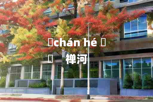 
	chán hé 	
	    禅河