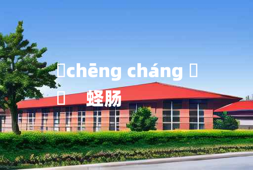 
	chēng cháng 	
	    蛏肠