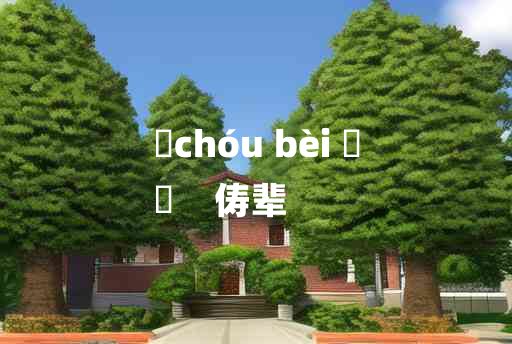 
	chóu bèi 	
	    俦辈