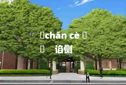 
	chǎn cè 	
	    谄侧