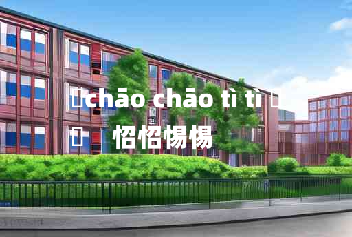 
	chāo chāo tì tì 	
	    怊怊惕惕