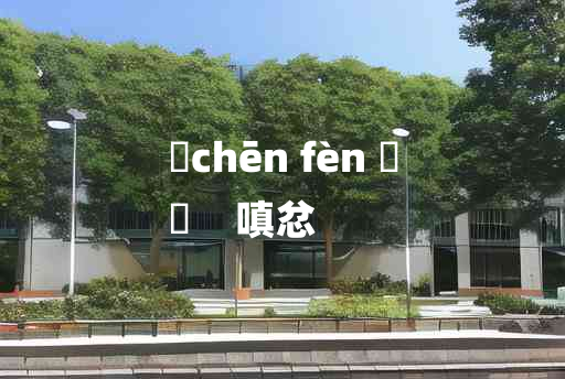 
	chēn fèn 	
	    嗔忿