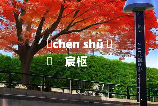 
	chén shū 	
	    宸枢