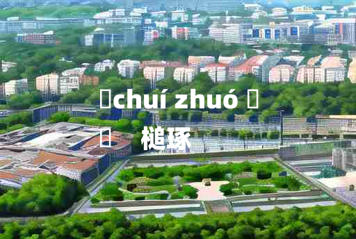 
	chuí zhuó 	
	    槌琢