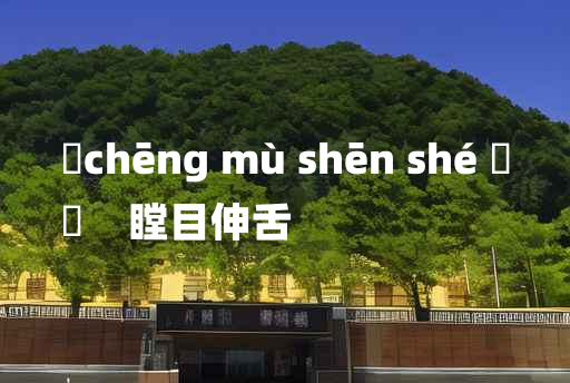 
	chēng mù shēn shé 	
	    瞠目伸舌