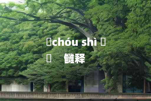 
	chóu shì 	
	    雠释