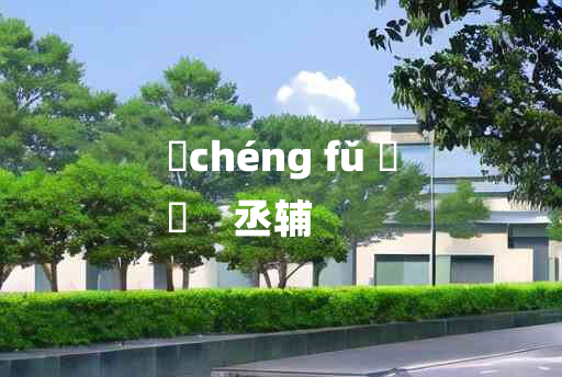 
	chéng fǔ 	
	    丞辅