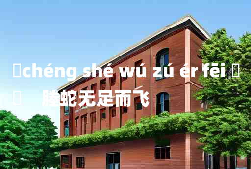 
	chéng shé wú zú ér fēi 	
	    塍蛇无足而飞