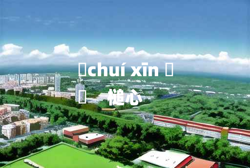 
	chuí xīn 	
	    槌心