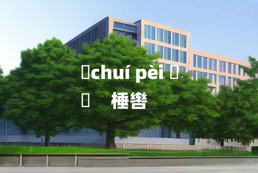 
	chuí pèi 	
	    棰辔