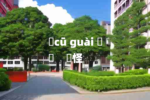 
	cū guài 	
	    麤怪