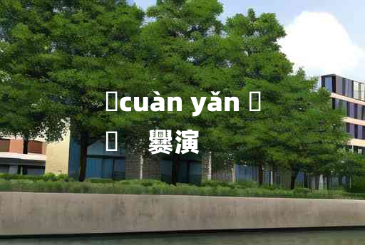 
	cuàn yǎn 	
	    爨演