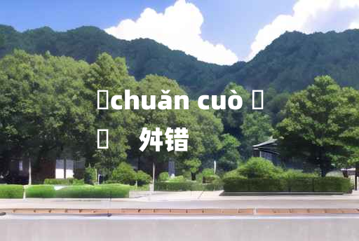 
	chuǎn cuò 	
	    舛错