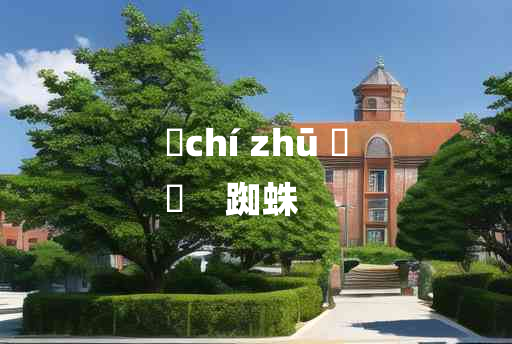 
	chí zhū 	
	    踟蛛