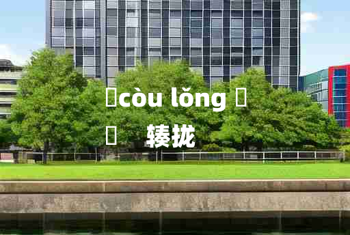 
	còu lǒng 	
	    辏拢