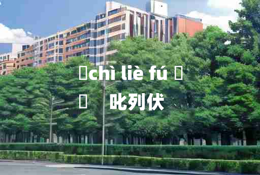 
	chì liè fú 	
	    叱列伏