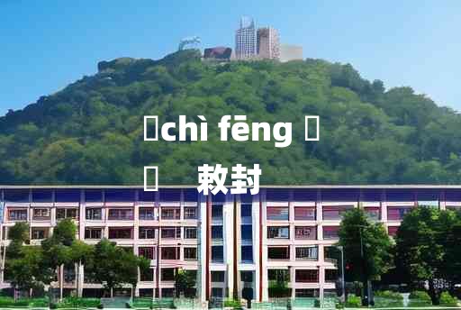 
	chì fēng 	
	    敕封