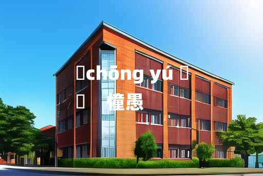 
	chōng yú 	
	    憧愚