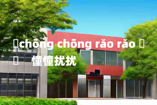 
	chōng chōng rǎo rǎo 	
	    憧憧扰扰