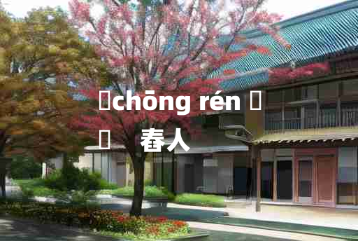 
	chōng rén 	
	    舂人